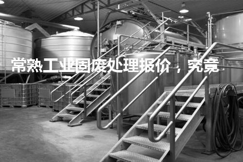 常熟工业固废处理报价，究竟是多少你知道吗？